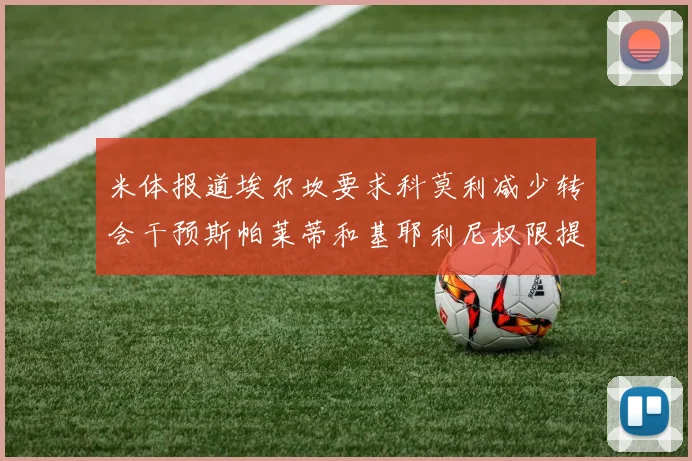 米体报道埃尔坎要求科莫利减少转会干预斯帕莱蒂和基耶利尼权限提升