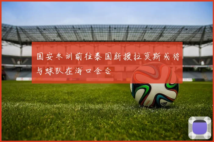 国安冬训前往泰国新援拉莫斯或将与球队在海口会合
