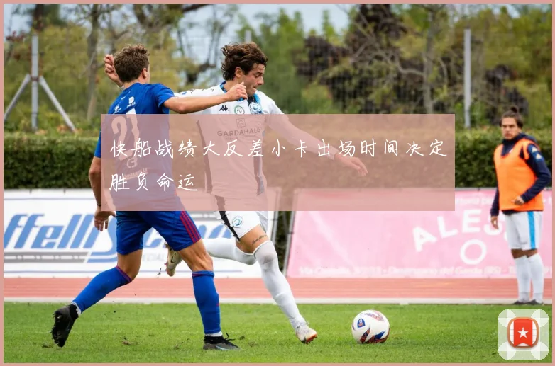快船战绩大反差小卡出场时间决定胜负命运