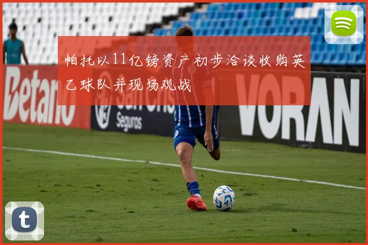 帕托以11亿镑资产初步洽谈收购英乙球队并现场观战