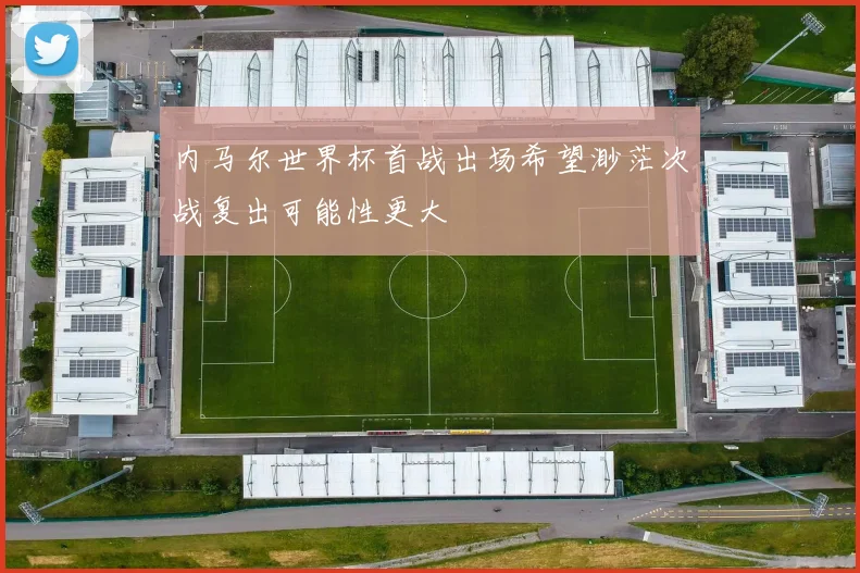 内马尔世界杯首战出场希望渺茫次战复出可能性更大