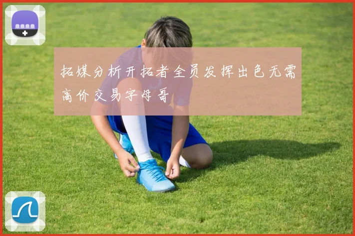 拓媒分析开拓者全员发挥出色无需高价交易字母哥