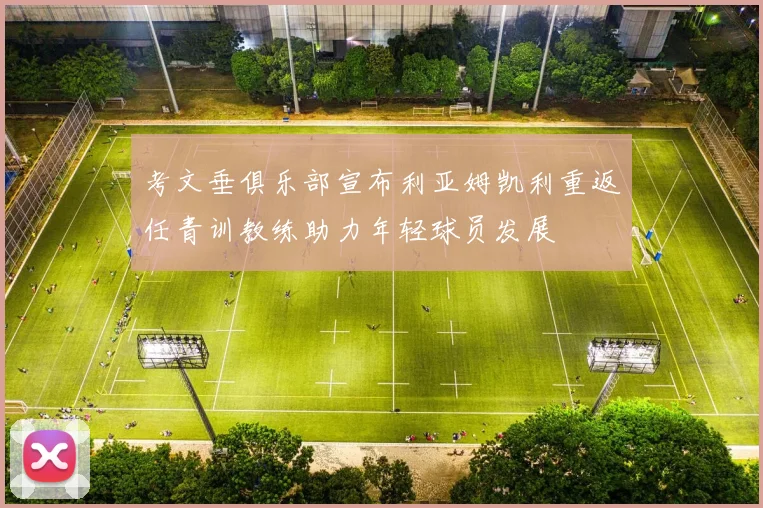 考文垂俱乐部宣布利亚姆凯利重返任青训教练助力年轻球员发展