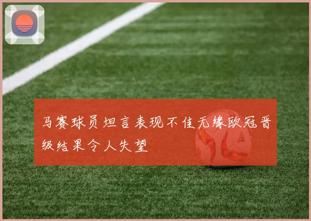 马赛球员坦言表现不佳无缘欧冠晋级结果令人失望